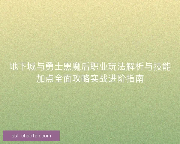 地下城与勇士黑魔后职业玩法解析与技能加点全面攻略实战进阶指南